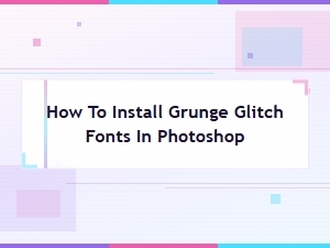 How to Install Grunge Glitch Fonts in Photoshop